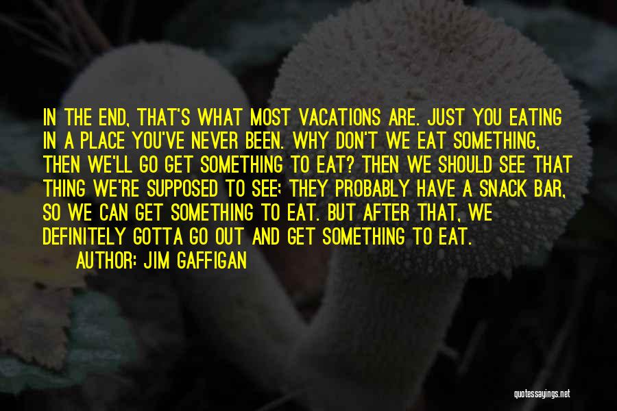 Jim Gaffigan Quotes: In The End, That's What Most Vacations Are. Just You Eating In A Place You've Never Been. Why Don't We