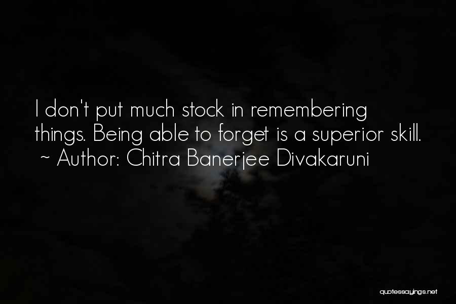 Chitra Banerjee Divakaruni Quotes: I Don't Put Much Stock In Remembering Things. Being Able To Forget Is A Superior Skill.