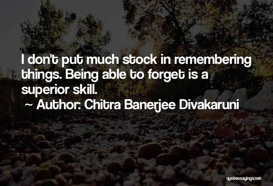 Chitra Banerjee Divakaruni Quotes: I Don't Put Much Stock In Remembering Things. Being Able To Forget Is A Superior Skill.