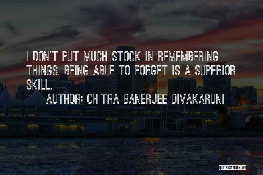 Chitra Banerjee Divakaruni Quotes: I Don't Put Much Stock In Remembering Things. Being Able To Forget Is A Superior Skill.