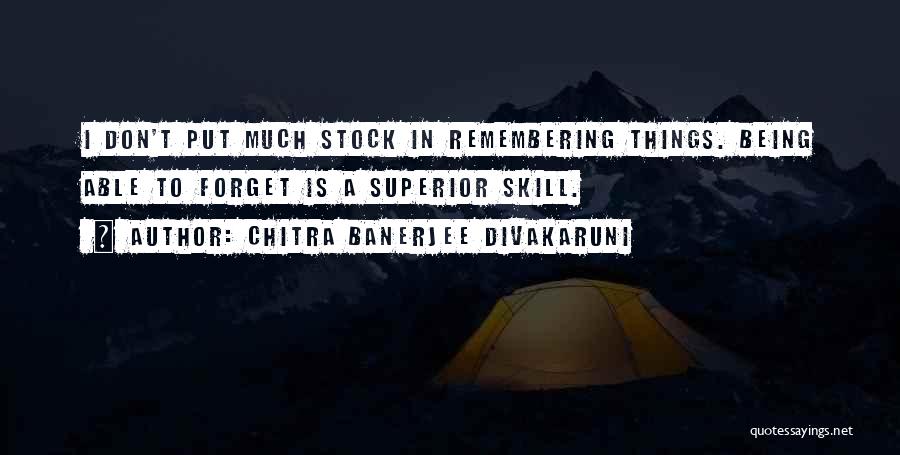 Chitra Banerjee Divakaruni Quotes: I Don't Put Much Stock In Remembering Things. Being Able To Forget Is A Superior Skill.