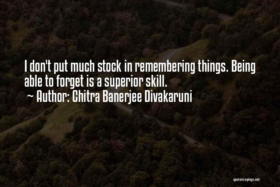 Chitra Banerjee Divakaruni Quotes: I Don't Put Much Stock In Remembering Things. Being Able To Forget Is A Superior Skill.