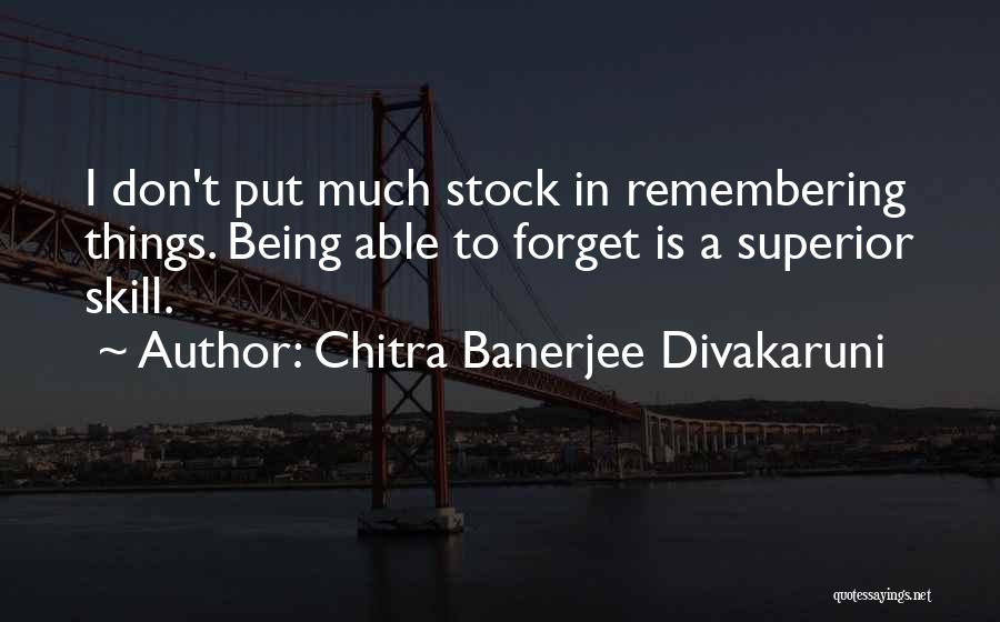 Chitra Banerjee Divakaruni Quotes: I Don't Put Much Stock In Remembering Things. Being Able To Forget Is A Superior Skill.