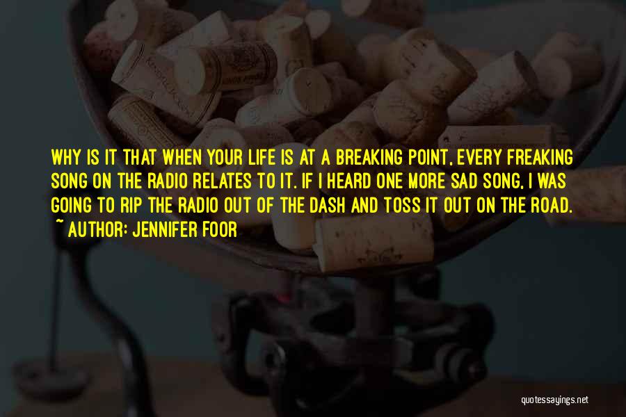 Jennifer Foor Quotes: Why Is It That When Your Life Is At A Breaking Point, Every Freaking Song On The Radio Relates To