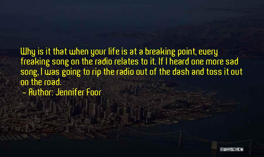 Jennifer Foor Quotes: Why Is It That When Your Life Is At A Breaking Point, Every Freaking Song On The Radio Relates To