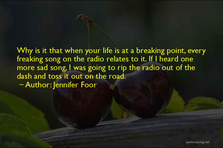 Jennifer Foor Quotes: Why Is It That When Your Life Is At A Breaking Point, Every Freaking Song On The Radio Relates To