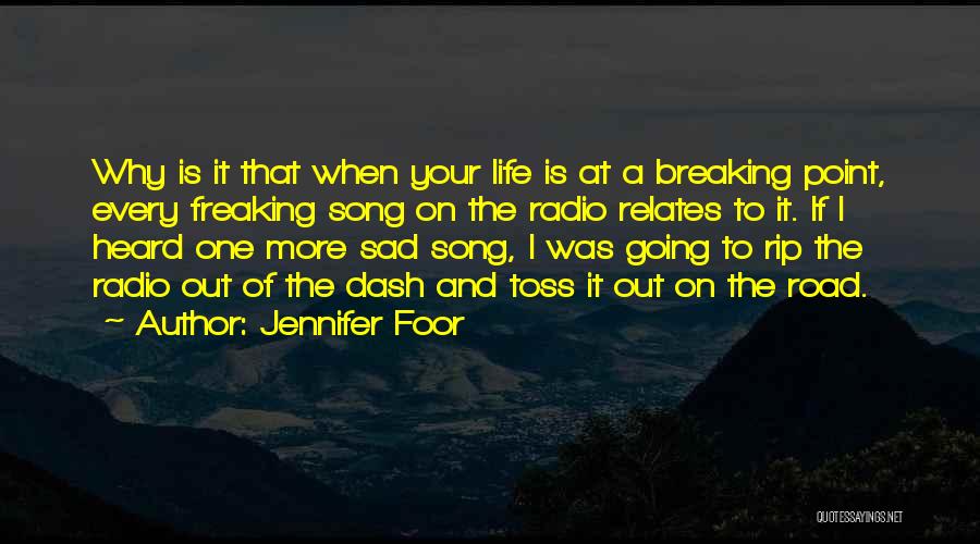 Jennifer Foor Quotes: Why Is It That When Your Life Is At A Breaking Point, Every Freaking Song On The Radio Relates To