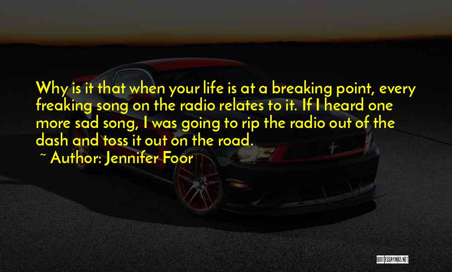 Jennifer Foor Quotes: Why Is It That When Your Life Is At A Breaking Point, Every Freaking Song On The Radio Relates To