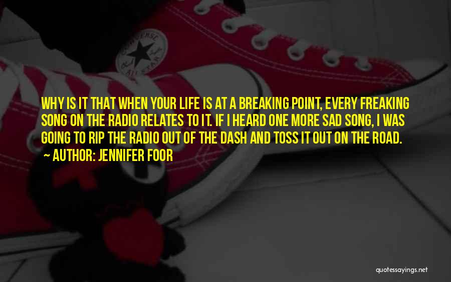 Jennifer Foor Quotes: Why Is It That When Your Life Is At A Breaking Point, Every Freaking Song On The Radio Relates To