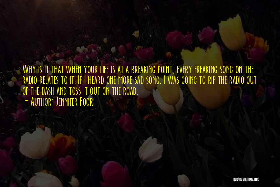 Jennifer Foor Quotes: Why Is It That When Your Life Is At A Breaking Point, Every Freaking Song On The Radio Relates To