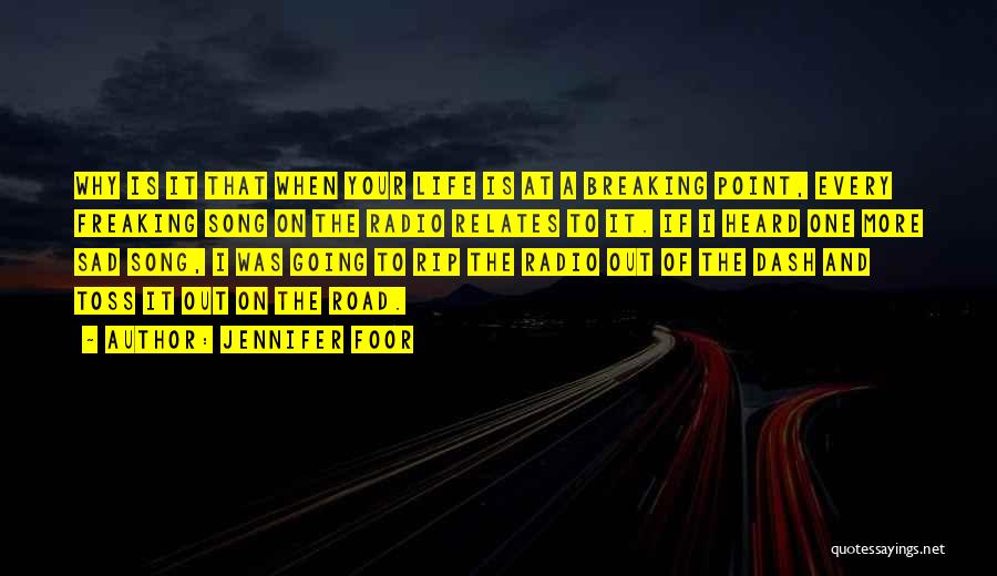 Jennifer Foor Quotes: Why Is It That When Your Life Is At A Breaking Point, Every Freaking Song On The Radio Relates To