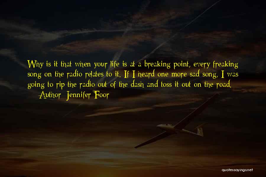 Jennifer Foor Quotes: Why Is It That When Your Life Is At A Breaking Point, Every Freaking Song On The Radio Relates To