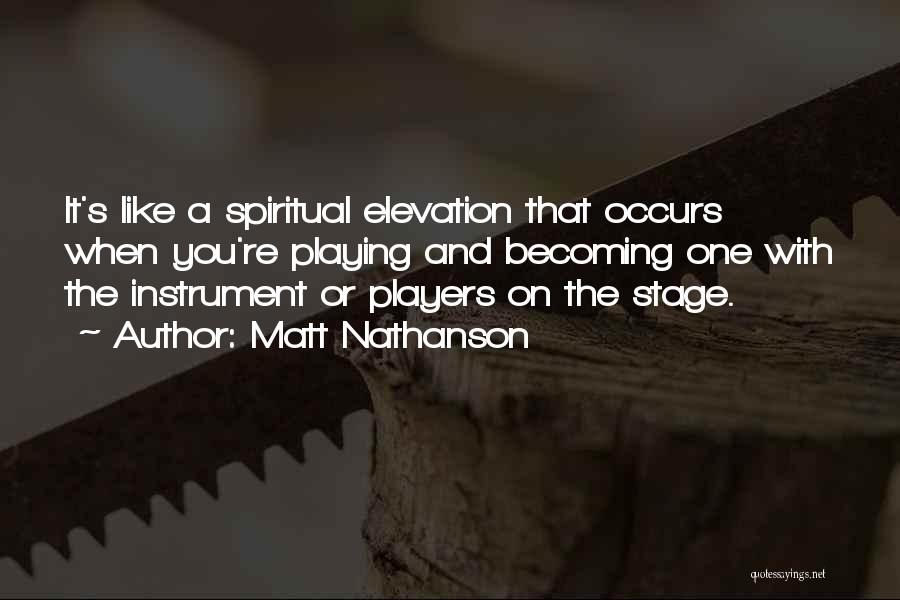 Matt Nathanson Quotes: It's Like A Spiritual Elevation That Occurs When You're Playing And Becoming One With The Instrument Or Players On The