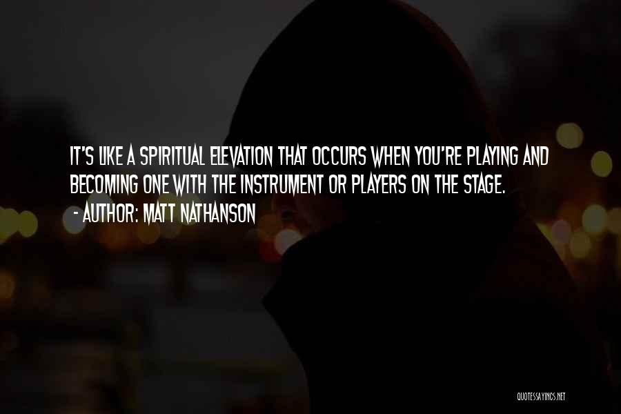 Matt Nathanson Quotes: It's Like A Spiritual Elevation That Occurs When You're Playing And Becoming One With The Instrument Or Players On The