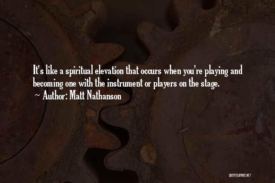 Matt Nathanson Quotes: It's Like A Spiritual Elevation That Occurs When You're Playing And Becoming One With The Instrument Or Players On The