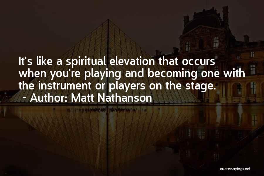 Matt Nathanson Quotes: It's Like A Spiritual Elevation That Occurs When You're Playing And Becoming One With The Instrument Or Players On The