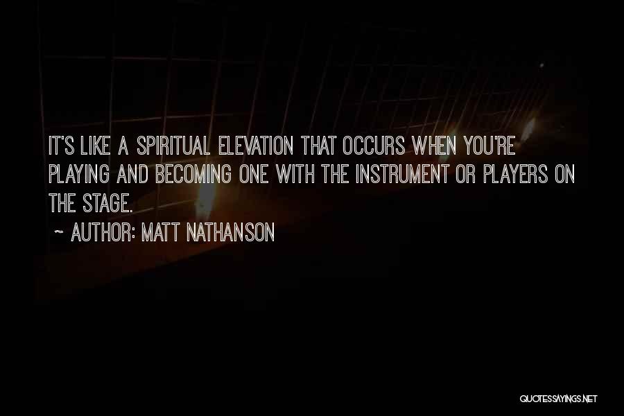 Matt Nathanson Quotes: It's Like A Spiritual Elevation That Occurs When You're Playing And Becoming One With The Instrument Or Players On The