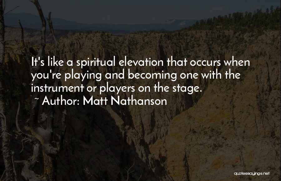 Matt Nathanson Quotes: It's Like A Spiritual Elevation That Occurs When You're Playing And Becoming One With The Instrument Or Players On The