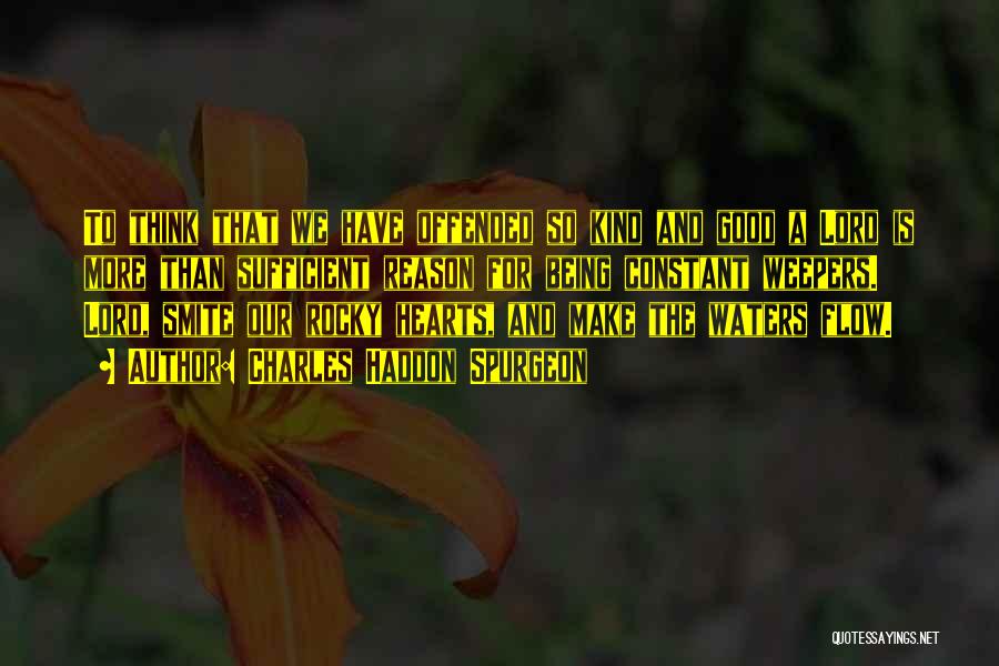 Charles Haddon Spurgeon Quotes: To Think That We Have Offended So Kind And Good A Lord Is More Than Sufficient Reason For Being Constant