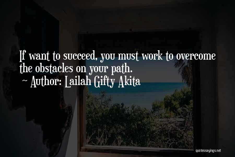 Lailah Gifty Akita Quotes: If Want To Succeed, You Must Work To Overcome The Obstacles On Your Path.