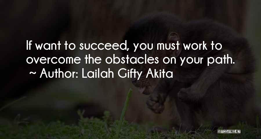 Lailah Gifty Akita Quotes: If Want To Succeed, You Must Work To Overcome The Obstacles On Your Path.