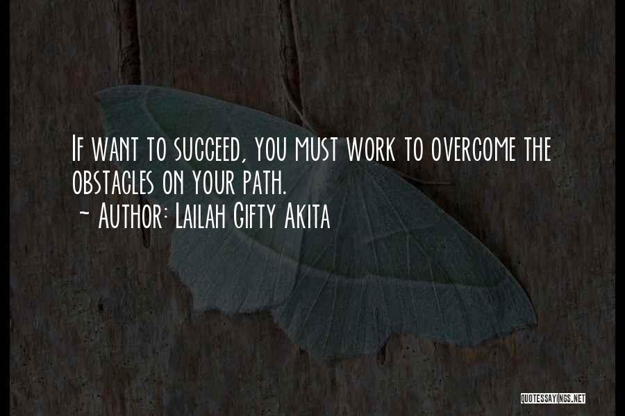 Lailah Gifty Akita Quotes: If Want To Succeed, You Must Work To Overcome The Obstacles On Your Path.