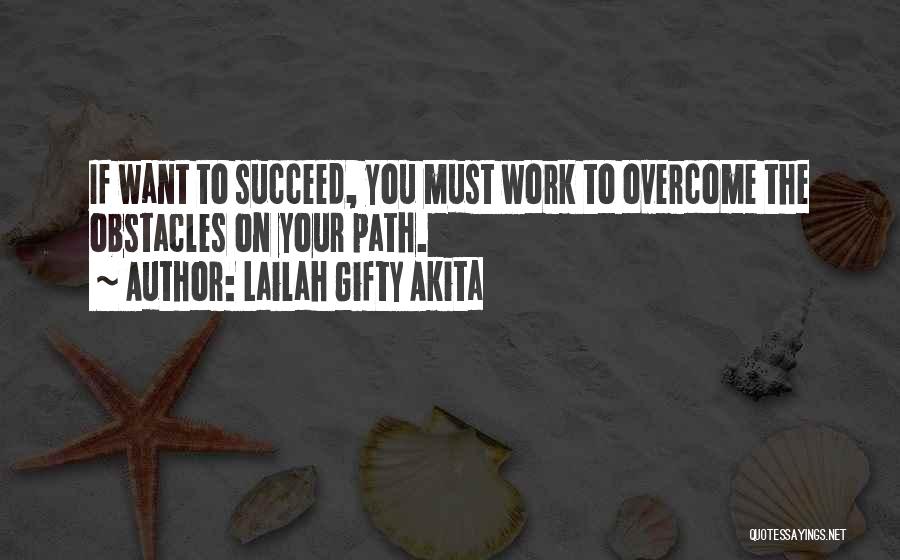 Lailah Gifty Akita Quotes: If Want To Succeed, You Must Work To Overcome The Obstacles On Your Path.