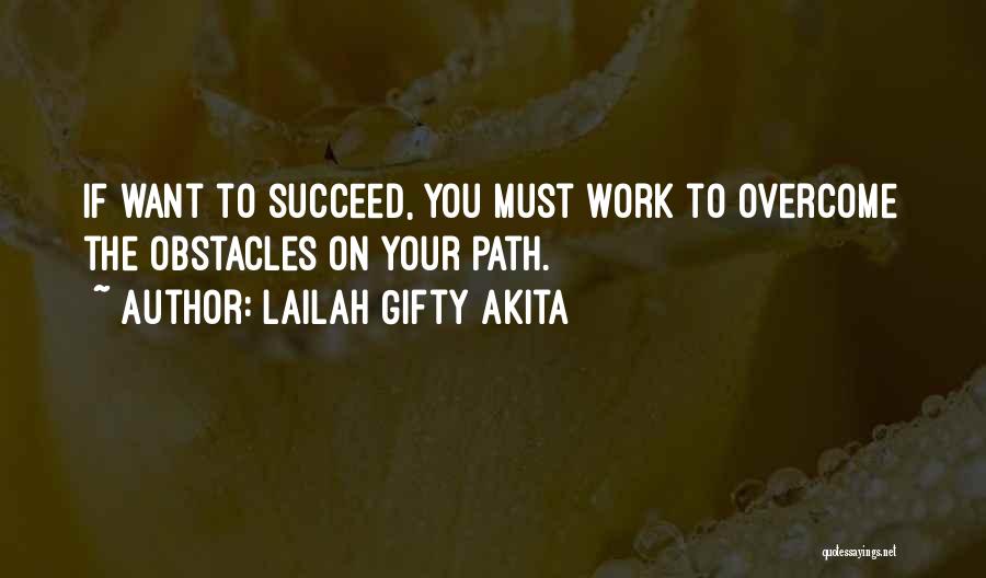 Lailah Gifty Akita Quotes: If Want To Succeed, You Must Work To Overcome The Obstacles On Your Path.