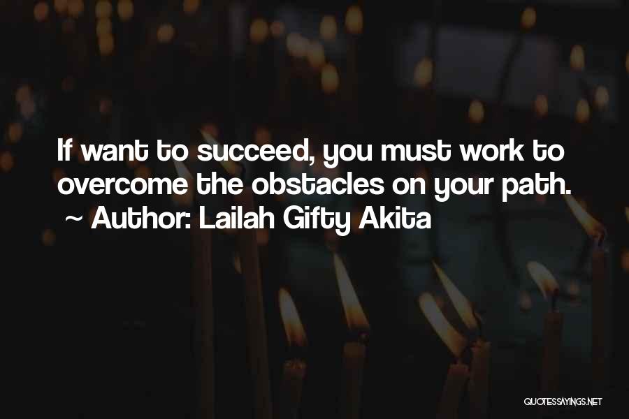 Lailah Gifty Akita Quotes: If Want To Succeed, You Must Work To Overcome The Obstacles On Your Path.