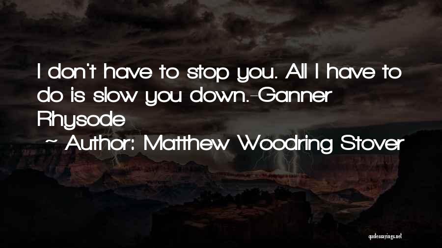 Matthew Woodring Stover Quotes: I Don't Have To Stop You. All I Have To Do Is Slow You Down.-ganner Rhysode