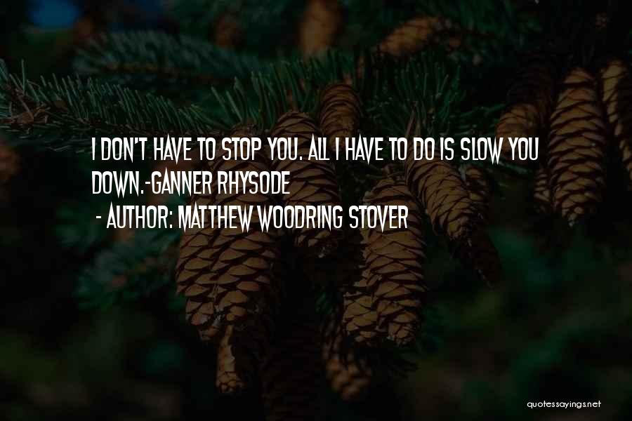 Matthew Woodring Stover Quotes: I Don't Have To Stop You. All I Have To Do Is Slow You Down.-ganner Rhysode