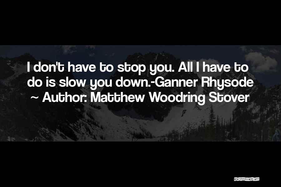 Matthew Woodring Stover Quotes: I Don't Have To Stop You. All I Have To Do Is Slow You Down.-ganner Rhysode