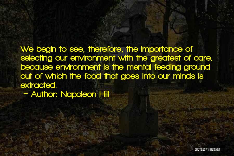 Napoleon Hill Quotes: We Begin To See, Therefore, The Importance Of Selecting Our Environment With The Greatest Of Care, Because Environment Is The