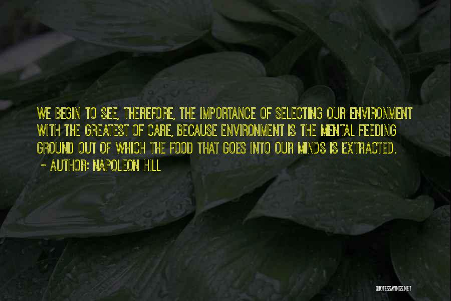 Napoleon Hill Quotes: We Begin To See, Therefore, The Importance Of Selecting Our Environment With The Greatest Of Care, Because Environment Is The