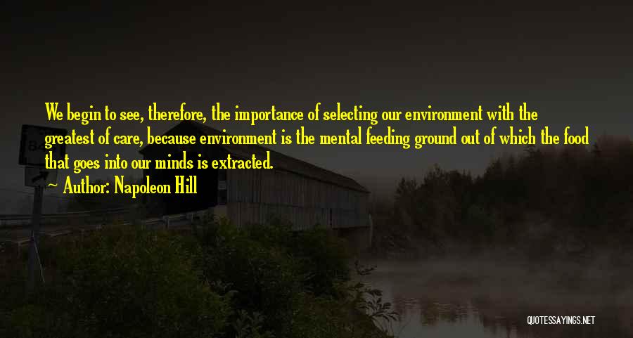 Napoleon Hill Quotes: We Begin To See, Therefore, The Importance Of Selecting Our Environment With The Greatest Of Care, Because Environment Is The