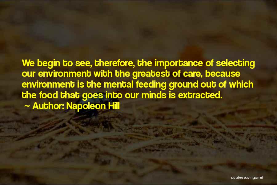 Napoleon Hill Quotes: We Begin To See, Therefore, The Importance Of Selecting Our Environment With The Greatest Of Care, Because Environment Is The