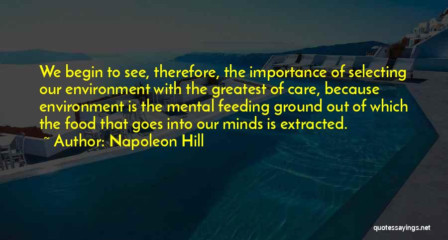 Napoleon Hill Quotes: We Begin To See, Therefore, The Importance Of Selecting Our Environment With The Greatest Of Care, Because Environment Is The