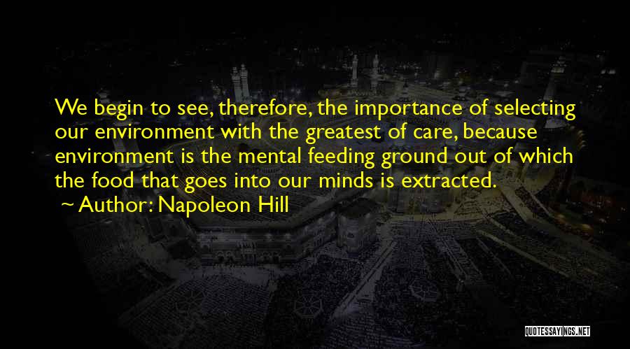 Napoleon Hill Quotes: We Begin To See, Therefore, The Importance Of Selecting Our Environment With The Greatest Of Care, Because Environment Is The