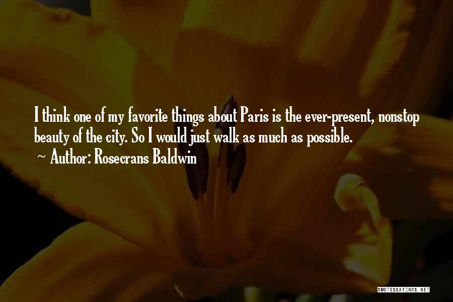 Rosecrans Baldwin Quotes: I Think One Of My Favorite Things About Paris Is The Ever-present, Nonstop Beauty Of The City. So I Would