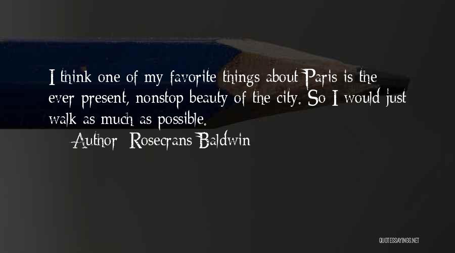 Rosecrans Baldwin Quotes: I Think One Of My Favorite Things About Paris Is The Ever-present, Nonstop Beauty Of The City. So I Would