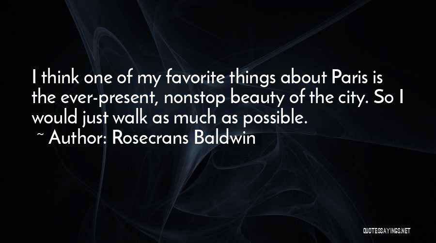 Rosecrans Baldwin Quotes: I Think One Of My Favorite Things About Paris Is The Ever-present, Nonstop Beauty Of The City. So I Would