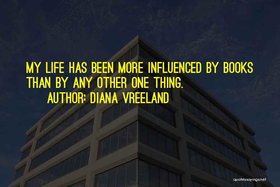 Diana Vreeland Quotes: My Life Has Been More Influenced By Books Than By Any Other One Thing.