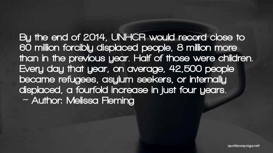 Melissa Fleming Quotes: By The End Of 2014, Unhcr Would Record Close To 60 Million Forcibly Displaced People, 8 Million More Than In