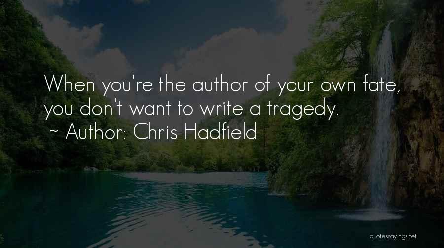 Chris Hadfield Quotes: When You're The Author Of Your Own Fate, You Don't Want To Write A Tragedy.
