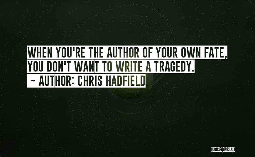 Chris Hadfield Quotes: When You're The Author Of Your Own Fate, You Don't Want To Write A Tragedy.