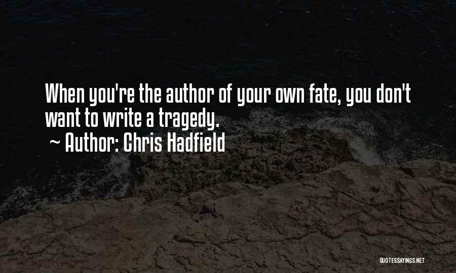 Chris Hadfield Quotes: When You're The Author Of Your Own Fate, You Don't Want To Write A Tragedy.
