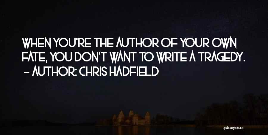 Chris Hadfield Quotes: When You're The Author Of Your Own Fate, You Don't Want To Write A Tragedy.