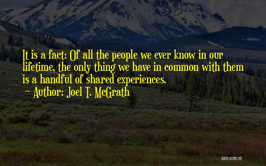 Joel T. McGrath Quotes: It Is A Fact: Of All The People We Ever Know In Our Lifetime, The Only Thing We Have In