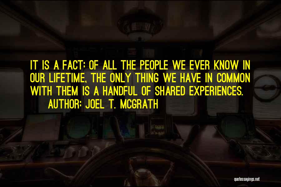 Joel T. McGrath Quotes: It Is A Fact: Of All The People We Ever Know In Our Lifetime, The Only Thing We Have In