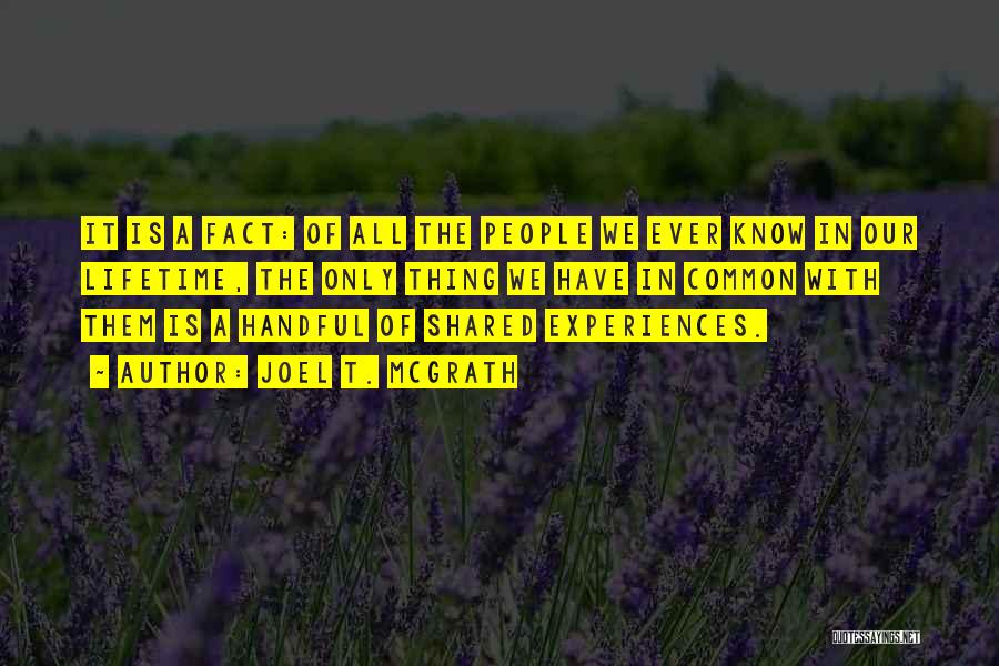 Joel T. McGrath Quotes: It Is A Fact: Of All The People We Ever Know In Our Lifetime, The Only Thing We Have In